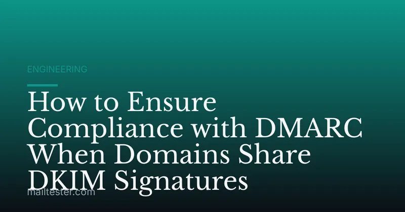 How to Ensure Compliance with DMARC When Domains Share DKIM Signatures