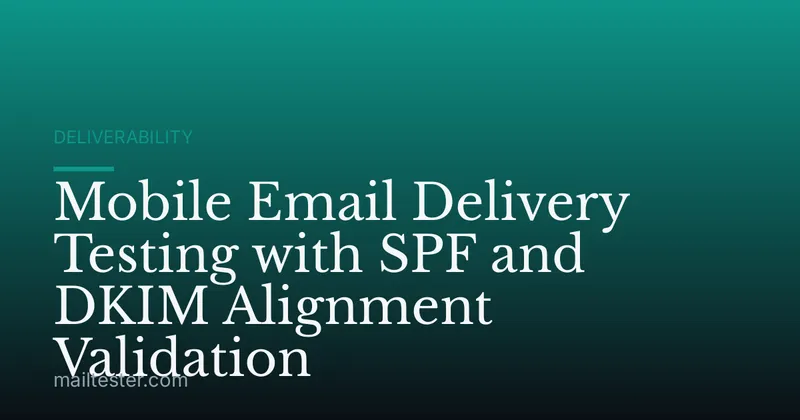 Mobile Email Delivery Testing with SPF and DKIM Alignment Validation