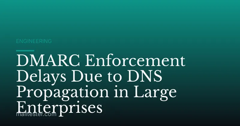 DMARC Enforcement Delays Due to DNS Propagation in Large Enterprises