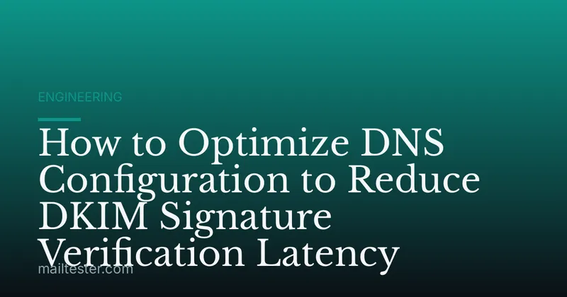 How to Optimize DNS Configuration to Reduce DKIM Signature Verification Latency