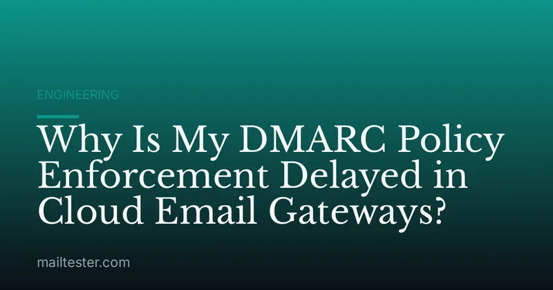 Why Is My DMARC Policy Enforcement Delayed in Cloud Email Gateways?