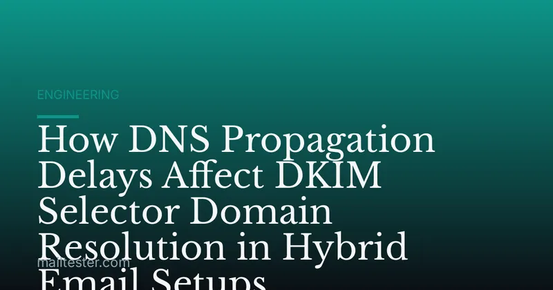 How DNS Propagation Delays Affect DKIM Selector Domain Resolution in Hybrid Email Setups