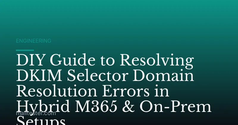 DIY Guide to Resolving DKIM Selector Domain Resolution Errors in Hybrid M365 & On-Prem Setups