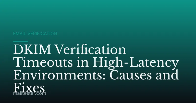 DKIM Verification Timeouts in High-Latency Environments: Causes and Fixes