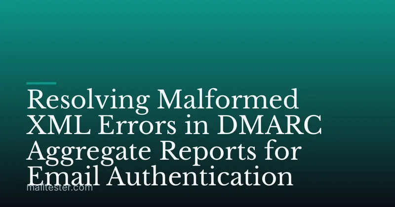 Resolving Malformed XML Errors in DMARC Aggregate Reports for Email Authentication