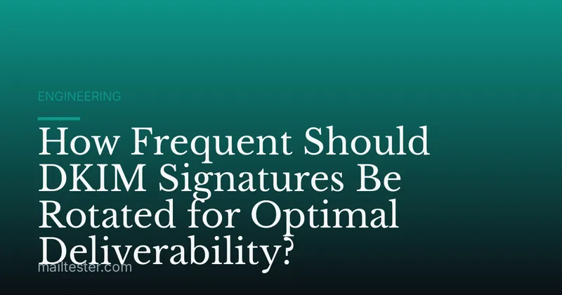 How Frequent Should DKIM Signatures Be Rotated for Optimal Deliverability?