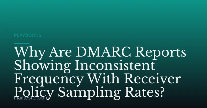 Why Are DMARC Reports Showing Inconsistent Frequency With Receiver Policy Sampling Rates?