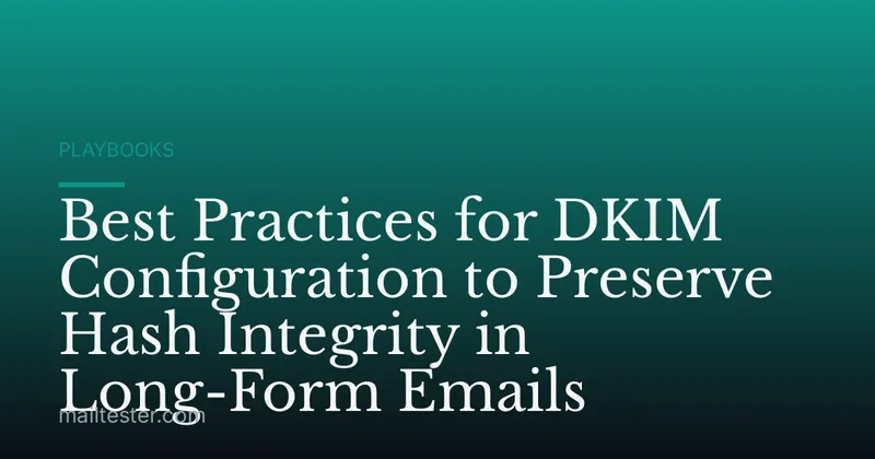 Best Practices for DKIM Configuration to Preserve Hash Integrity in Long-Form Emails