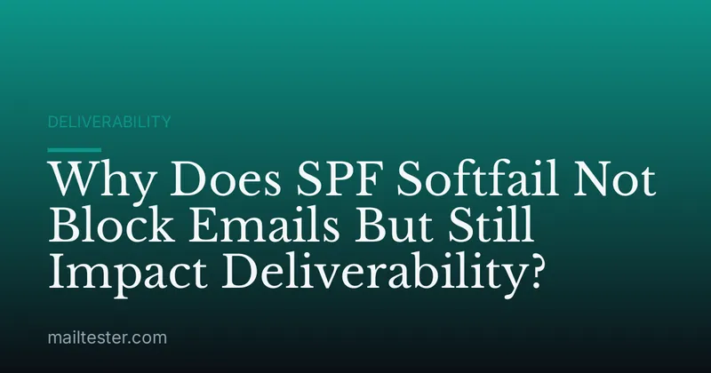 Why Does SPF Softfail Not Block Emails But Still Impact Deliverability?
