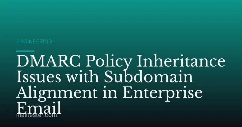 DMARC Policy Inheritance Issues with Subdomain Alignment in Enterprise Email