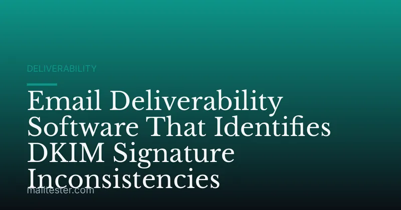 Email Deliverability Software That Identifies DKIM Signature Inconsistencies