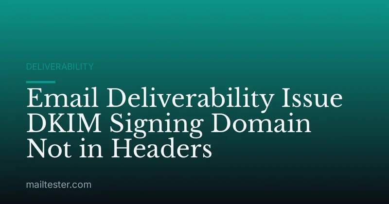 Email Deliverability Issue DKIM Signing Domain Not in Headers