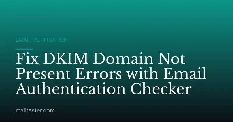 Fix DKIM Domain Not Present Errors with Email Authentication Checker