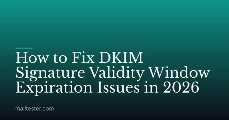 How to Fix DKIM Signature Validity Window Expiration Issues in 2026