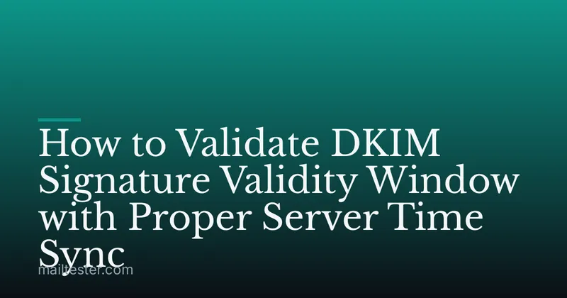 How to Validate DKIM Signature Validity Window with Proper Server Time Sync