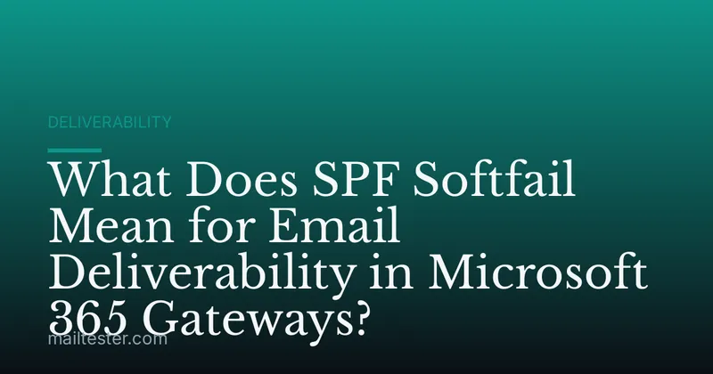 What Does SPF Softfail Mean for Email Deliverability in Microsoft 365 Gateways?