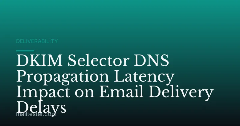 DKIM Selector DNS Propagation Latency Impact on Email Delivery Delays