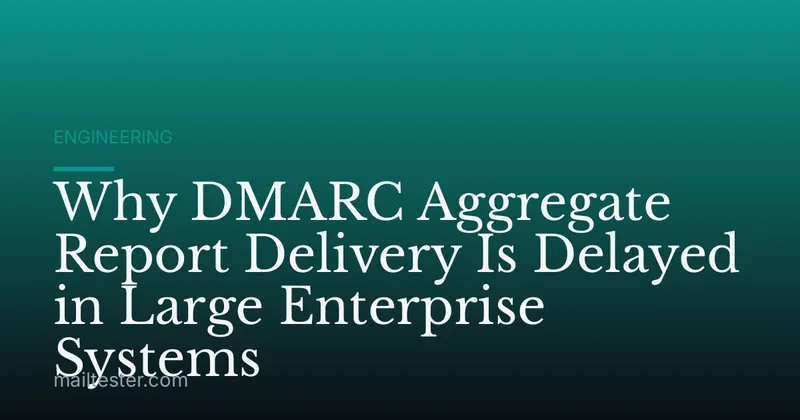 Why DMARC Aggregate Report Delivery Is Delayed in Large Enterprise Systems