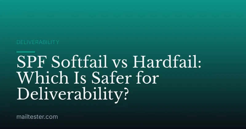SPF Softfail vs Hardfail: Which Is Safer for Deliverability?