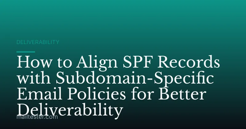 How to Align SPF Records with Subdomain-Specific Email Policies for Better Deliverability