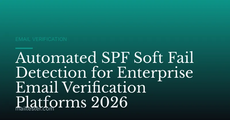 Automated SPF Soft Fail Detection for Enterprise Email Verification Platforms 2026