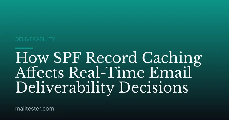 How SPF Record Caching Affects Real-Time Email Deliverability Decisions