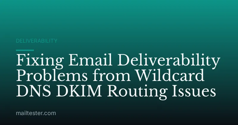 Fixing Email Deliverability Problems from Wildcard DNS DKIM Routing Issues