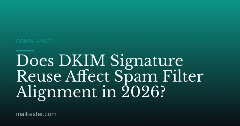 Does DKIM Signature Reuse Affect Spam Filter Alignment in 2026?