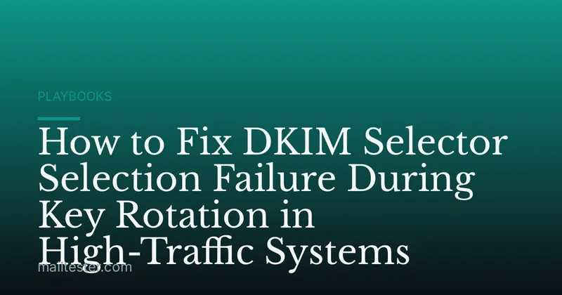How to Fix DKIM Selector Selection Failure During Key Rotation in High-Traffic Systems