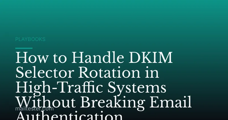 How to Handle DKIM Selector Rotation in High-Traffic Systems Without Breaking Email Authentication