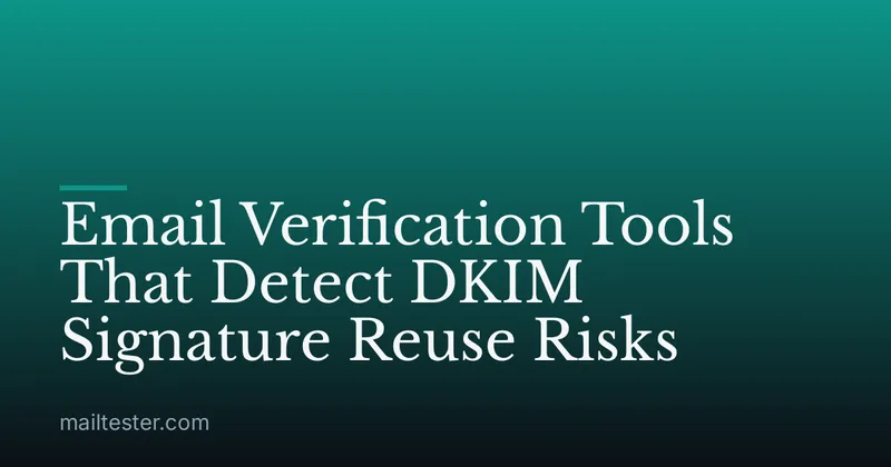 Email Verification Tools That Detect DKIM Signature Reuse Risks