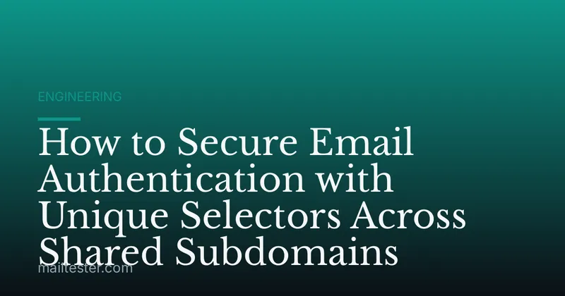 How to Secure Email Authentication with Unique Selectors Across Shared Subdomains