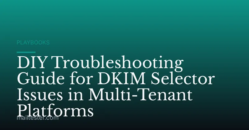DIY Troubleshooting Guide for DKIM Selector Issues in Multi-Tenant Platforms