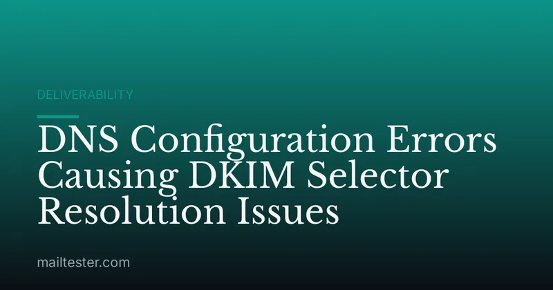 DNS Configuration Errors Causing DKIM Selector Resolution Issues