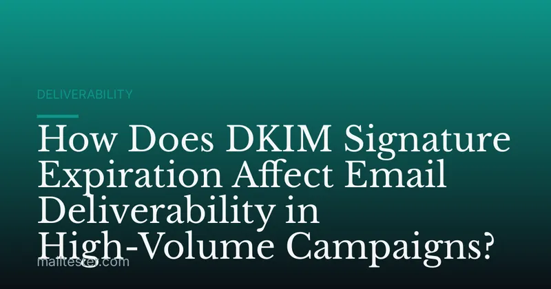 How Does DKIM Signature Expiration Affect Email Deliverability in High-Volume Campaigns?