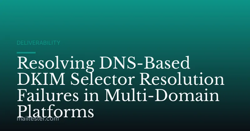 Resolving DNS-Based DKIM Selector Resolution Failures in Multi-Domain Platforms
