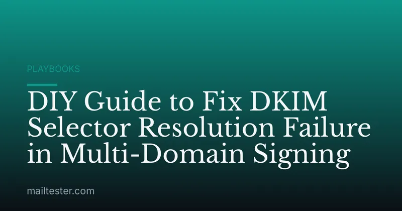 DIY Guide to Fix DKIM Selector Resolution Failure in Multi-Domain Signing