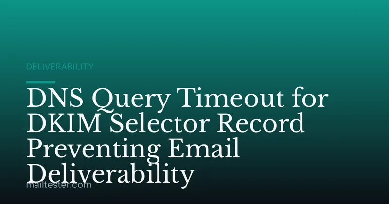 DNS Query Timeout for DKIM Selector Record Preventing Email Deliverability