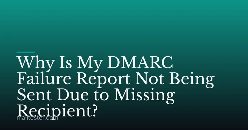 Why Is My DMARC Failure Report Not Being Sent Due to Missing Recipient?