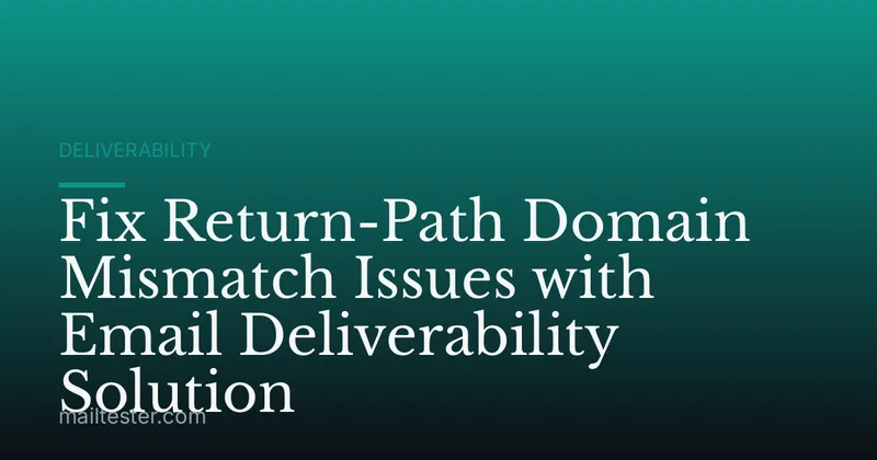 Fix Return-Path Domain Mismatch Issues with Email Deliverability Solution