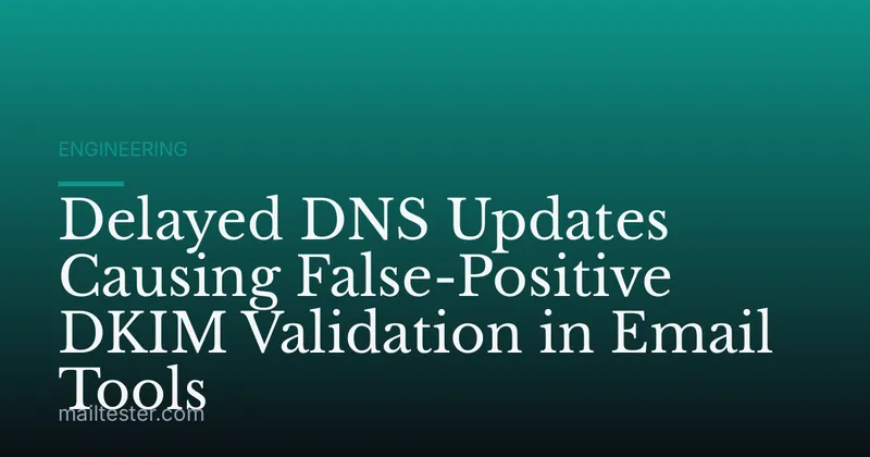 Delayed DNS Updates Causing False-Positive DKIM Validation in Email Tools