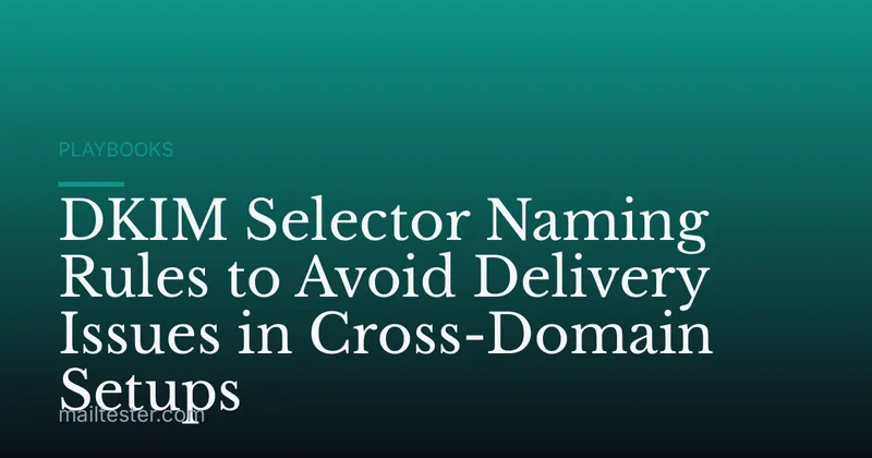 DKIM Selector Naming Rules to Avoid Delivery Issues in Cross-Domain Setups