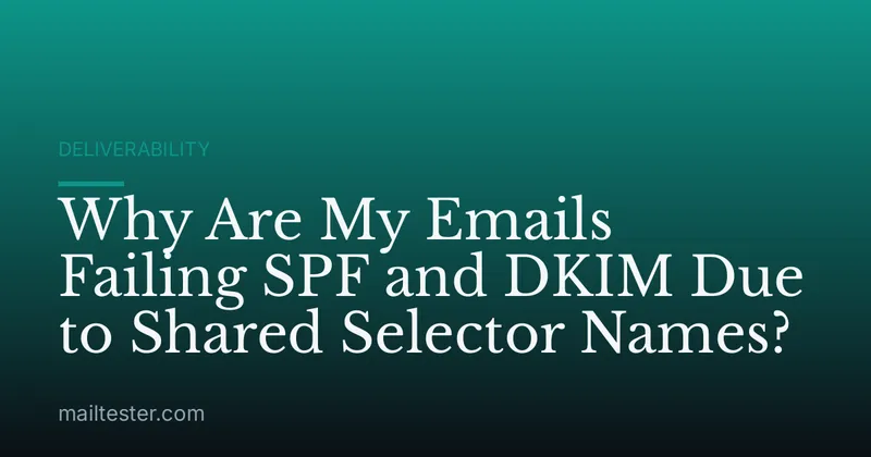Why Are My Emails Failing SPF and DKIM Due to Shared Selector Names?