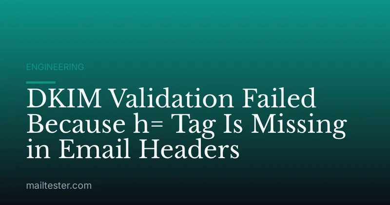 DKIM Validation Failed Because h= Tag Is Missing in Email Headers