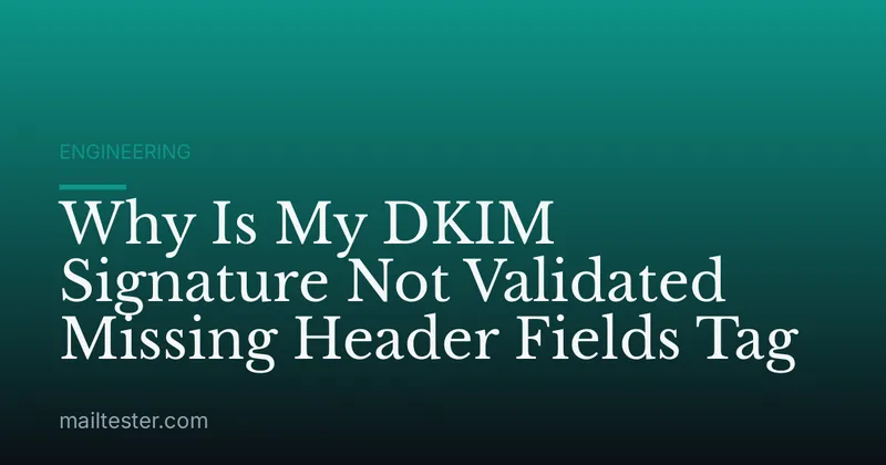 Why Is My DKIM Signature Not Validated Missing Header Fields Tag