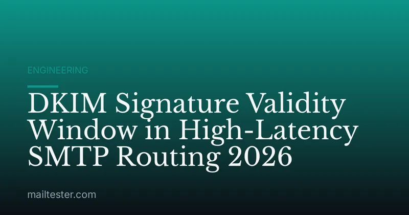 DKIM Signature Validity Window in High-Latency SMTP Routing 2026