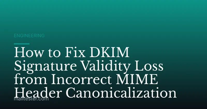 How to Fix DKIM Signature Validity Loss from Incorrect MIME Header Canonicalization