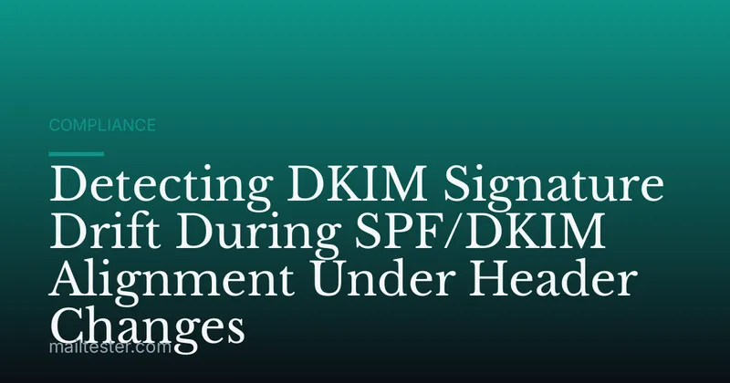 Detecting DKIM Signature Drift During SPF/DKIM Alignment Under Header Changes