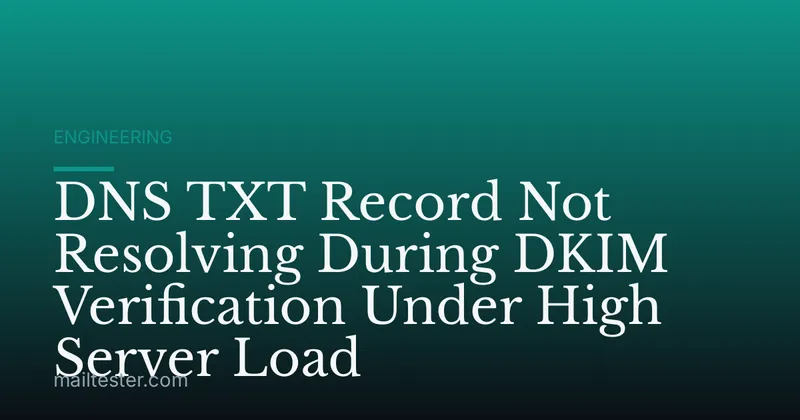 DNS TXT Record Not Resolving During DKIM Verification Under High Server Load