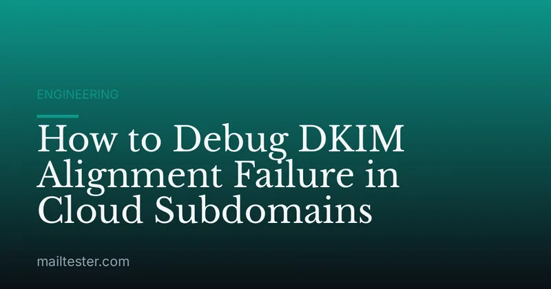 How to Debug DKIM Alignment Failure in Cloud Subdomains